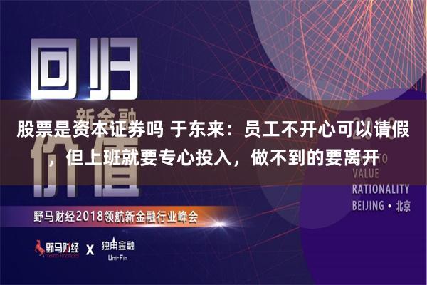 股票是资本证券吗 于东来：员工不开心可以请假，但上班就要专心投入，做不到的要离开
